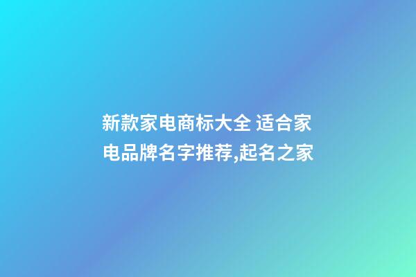 新款家电商标大全 适合家电品牌名字推荐,起名之家-第1张-商标起名-玄机派